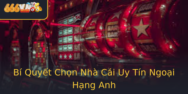 Bí Quyết Chọn Nhà Cái Uy Tín Ngoại Hạng Anh Bí Quyết Chọn Nhà Cái Uy Tín Ngoại Hạng Anh