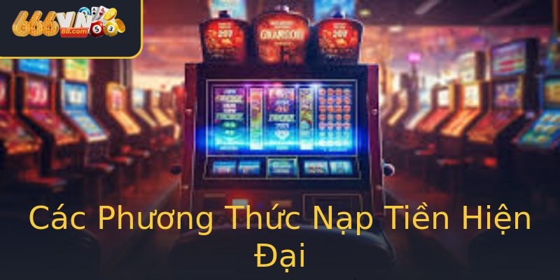 Các Phương Thức Nạp Tiền Hiện Đại Các Phương Thức Nạp Tiền Hiện Đại