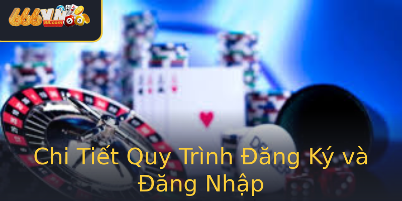 Chi Tiết Quy Trình Đăng Ký và Đăng Nhập Chi Tiết Quy Trình Đăng Ký và Đăng Nhập