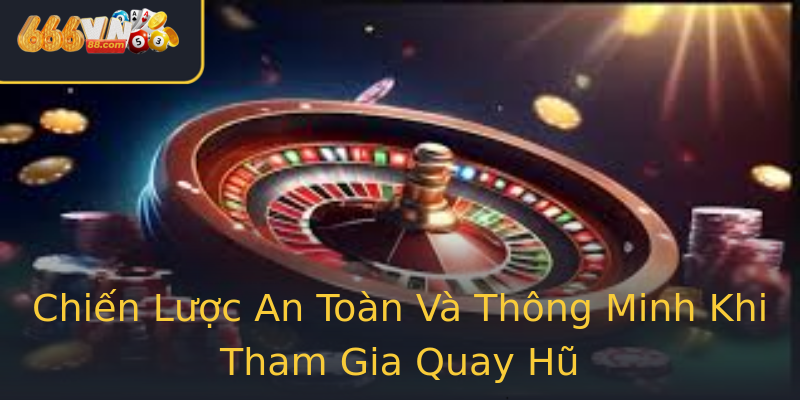 Chiến Lược An Toàn Và Thông Minh Khi Tham Gia Quay Hũ Chiến Lược An Toàn Và Thông Minh Khi Tham Gia Quay Hũ