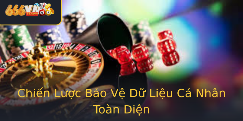 Chiến Lược Bảo Vệ Dữ Liệu Cá Nhân Toàn Diện Chiến Lược Bảo Vệ Dữ Liệu Cá Nhân Toàn Diện