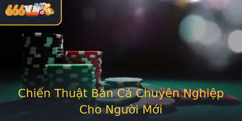 Chiến Thuật Bắn Cá Chuyên Nghiệp Cho Người Mới Chiến Thuật Bắn Cá Chuyên Nghiệp Cho Người Mới