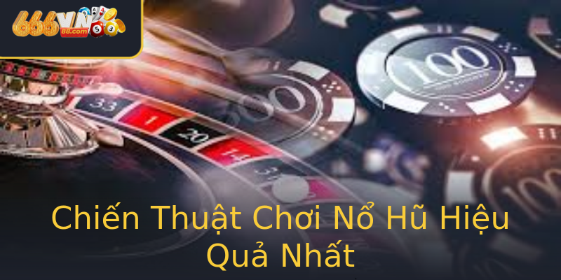 Chiến Thuật Chơi Nổ Hũ Hiệu Quả Nhất Chiến Thuật Chơi Nổ Hũ Hiệu Quả Nhất