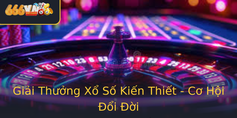Giải Thưởng Xổ Số Kiến Thiết - Cơ Hội Đổi Đời Giải Thưởng Xổ Số Kiến Thiết - Cơ Hội Đổi Đời