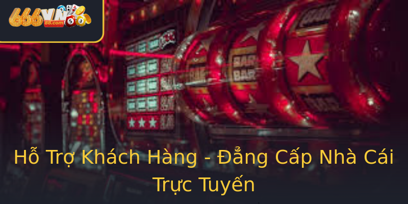 Hỗ Trợ Khách Hàng - Đẳng Cấp Nhà Cái Trực Tuyến Hỗ Trợ Khách Hàng - Đẳng Cấp Nhà Cái Trực Tuyến