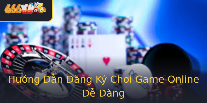 Hướng Dẫn Đăng Ký Chơi Game Online Dễ Dàng Hướng Dẫn Đăng Ký Chơi Game Online Dễ Dàng