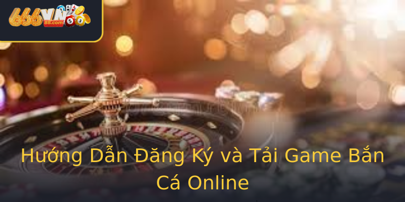 Hướng Dẫn Đăng Ký và Tải Game Bắn Cá Online Hướng Dẫn Đăng Ký và Tải Game Bắn Cá Online