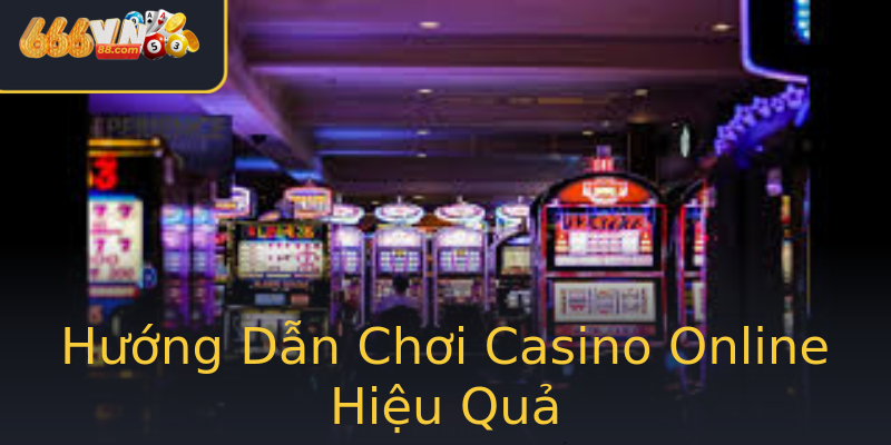 Hướng Dẫn Chơi Casino Online Hiệu Quả Hướng Dẫn Chơi Casino Online Hiệu Quả