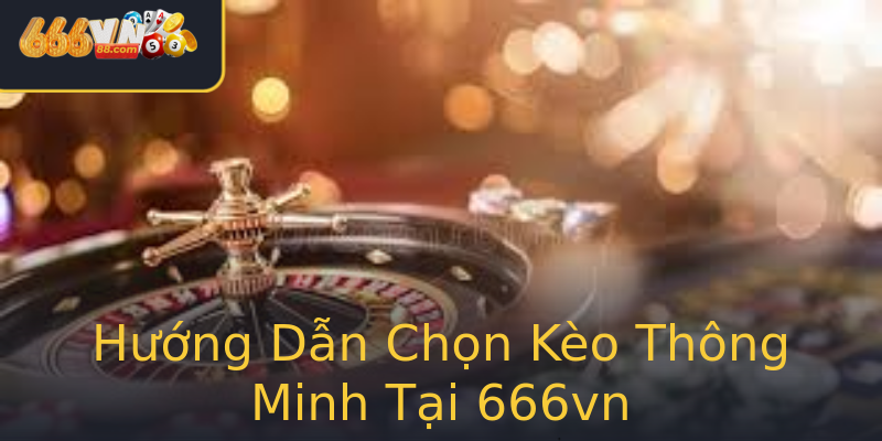 Hướng Dẫn Chọn Kèo Thông Minh Tại 666vn Hướng Dẫn Chọn Kèo Thông Minh Tại 666vn