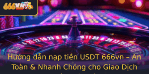 Huong Dan Nap Tien Usdt 666Vn An Toan Nhanh Chong Cho Giao Dich Tien Ien Tu