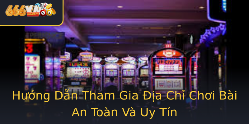Hướng Dẫn Tham Gia Địa Chỉ Chơi Bài An Toàn Và Uy Tín Hướng Dẫn Tham Gia Địa Chỉ Chơi Bài An Toàn Và Uy Tín