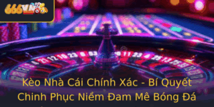 Keo Nha Cai Chinh Xac Bi Quyet Chinh Phuc Niem Am Me Bong A Cung 666Vn Trong Nam 2025