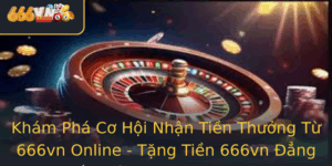 Kham Pha Co Hoi Nhan Tien Thuong Tu 666Vn Online Tang Tien 666Vn Ang Cap Moi Trong Choi Game