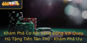 Kham Pha Co Hoi Song Ong Voi Quay Hu Tang Tien Tan Thu Kham Pha Uu Ai Ac Biet Tu 666Vn