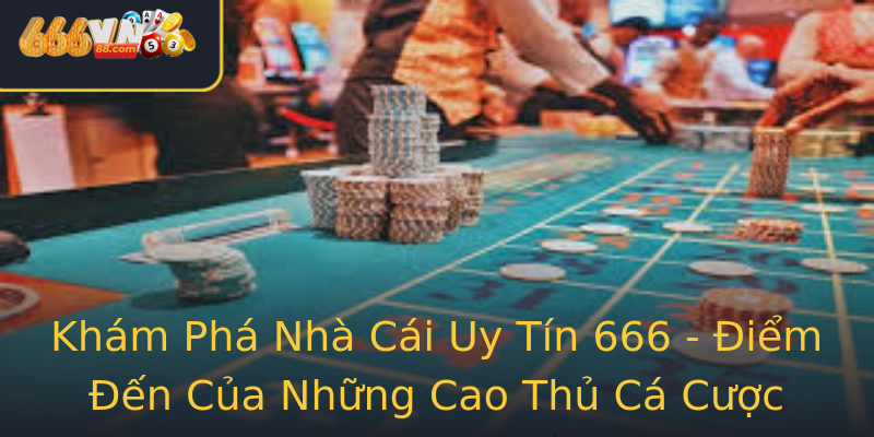 Khám Phá Nhà Cái Uy Tín 666 - Điểm Đến Của Những Cao Thủ Cá Cược Khám Phá Nhà Cái Uy Tín 666 - Điểm Đến Của Những Cao Thủ Cá Cược