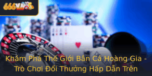 Kham Pha The Gioi Ban Ca Hoang Gia Tro Choi Oi Thuong Hap Dan Tren 666Vn