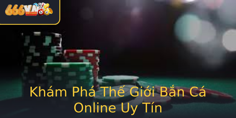 Khám Phá Thế Giới Bắn Cá Online Uy Tín Khám Phá Thế Giới Bắn Cá Online Uy Tín