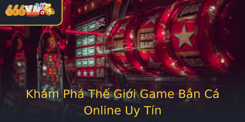 Khám Phá Thế Giới Game Bắn Cá Online Uy Tín Khám Phá Thế Giới Game Bắn Cá Online Uy Tín