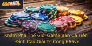 Kham Pha The Gioi Game Ban Ca Tien Inh Cao Giai Tri Cung 666Vn