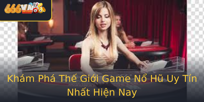 Khám Phá Thế Giới Game Nổ Hũ Uy Tín Nhất Hiện Nay Khám Phá Thế Giới Game Nổ Hũ Uy Tín Nhất Hiện Nay