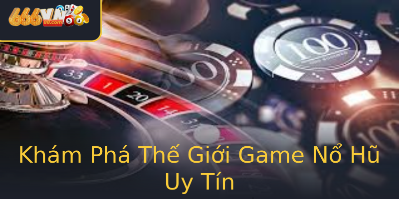 Khám Phá Thế Giới Game Nổ Hũ Uy Tín Khám Phá Thế Giới Game Nổ Hũ Uy Tín