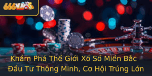 Kham Pha The Gioi Xo So Mien Bac Au Tu Thong Minh Co Hoi Trung Lon Cung 666Vn