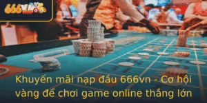 Khuyen Mai Nap Au 666Vn Co Hoi Vang E Choi Game Online Thang Lon
