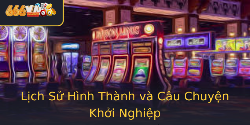 Lịch Sử Hình Thành và Câu Chuyện Khởi Nghiệp Lịch Sử Hình Thành và Câu Chuyện Khởi Nghiệp