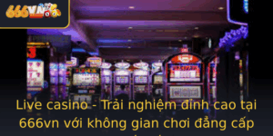 Live Casino Trai Nghiem Inh Cao Tai 666Vn Voi Khong Gian Choi Ang Cap Quoc Te