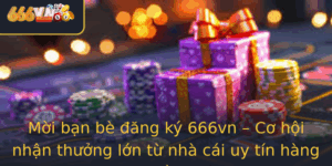 Moi Ban Be Ang Ky 666Vn Co Hoi Nhan Thuong Lon Tu Nha Cai Uy Tin Hang Au