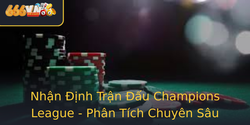 Nhận Định Trận Đấu Champions League - Phân Tích Chuyên Sâu Nhận Định Trận Đấu Champions League - Phân Tích Chuyên Sâu