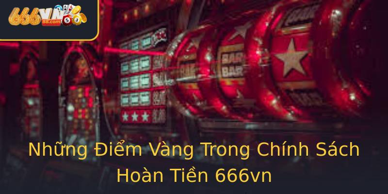 Những Điểm Vàng Trong Chính Sách Hoàn Tiền 666vn Những Điểm Vàng Trong Chính Sách Hoàn Tiền 666vn