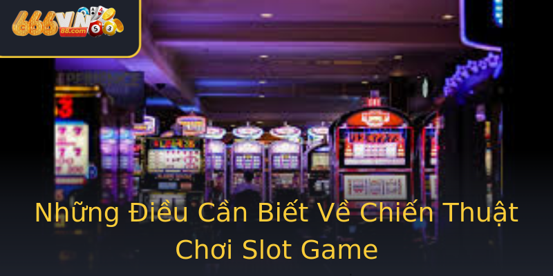Những Điều Cần Biết Về Chiến Thuật Chơi Slot Game Những Điều Cần Biết Về Chiến Thuật Chơi Slot Game