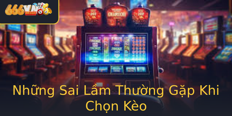 Những Sai Lầm Thường Gặp Khi Chọn Kèo Những Sai Lầm Thường Gặp Khi Chọn Kèo