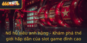 No Hu Sieu Anh Hung Kham Pha The Gioi Hap Dan Cua Slot Game Inh Cao Tai 666Vn