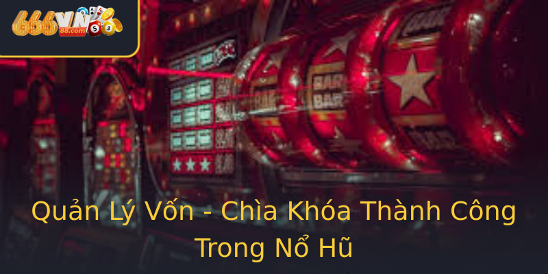 Quản Lý Vốn - Chìa Khóa Thành Công Trong Nổ Hũ Quản Lý Vốn - Chìa Khóa Thành Công Trong Nổ Hũ