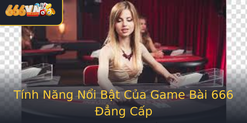 Tính Năng Nổi Bật Của Game Bài 666 Đẳng Cấp Tính Năng Nổi Bật Của Game Bài 666 Đẳng Cấp