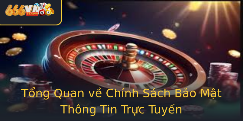 Tổng Quan về Chính Sách Bảo Mật Thông Tin Trực Tuyến Tổng Quan về Chính Sách Bảo Mật Thông Tin Trực Tuyến