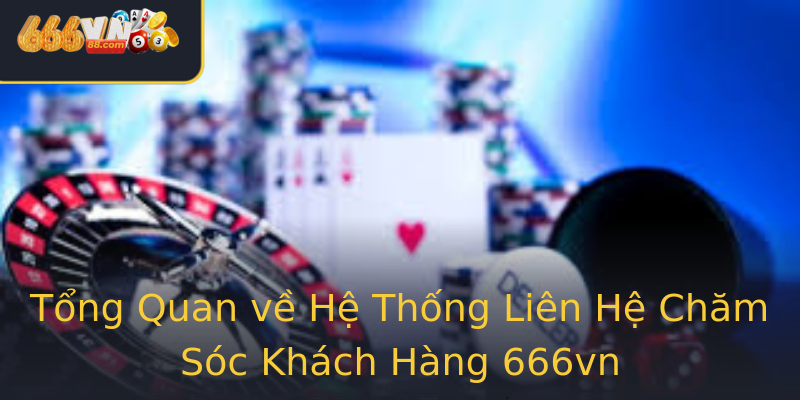 Tổng Quan về Hệ Thống Liên Hệ Chăm Sóc Khách Hàng 666vn Tổng Quan về Hệ Thống Liên Hệ Chăm Sóc Khách Hàng 666vn
