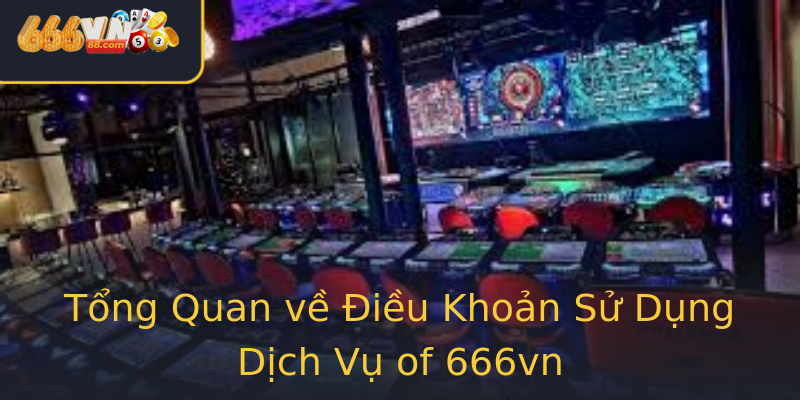 Tổng Quan về Điều Khoản Sử Dụng Dịch Vụ of 666vn Tổng Quan về Điều Khoản Sử Dụng Dịch Vụ of 666vn