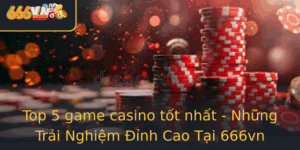 Top 5 Game Casino Tot Nhat Nhung Trai Nghiem Inh Cao Tai 666Vn
