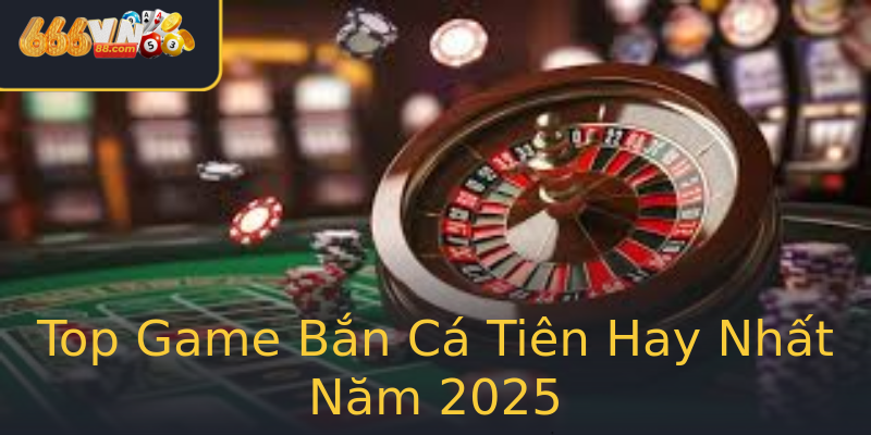 Top Game Bắn Cá Tiên Hay Nhất Năm 2025 Top Game Bắn Cá Tiên Hay Nhất Năm 2025
