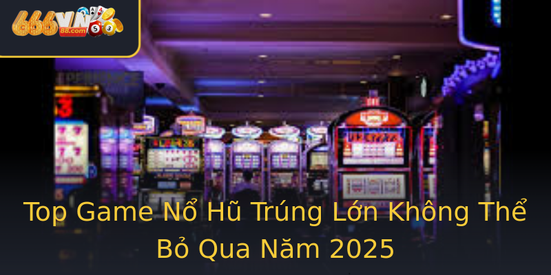 Top Game Nổ Hũ Trúng Lớn Không Thể Bỏ Qua Năm 2025 Top Game Nổ Hũ Trúng Lớn Không Thể Bỏ Qua Năm 2025