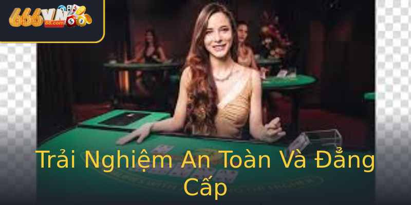 Trải Nghiệm An Toàn Và Đẳng Cấp Trải Nghiệm An Toàn Và Đẳng Cấp
