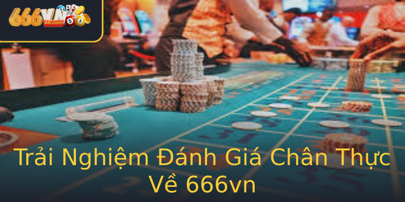 Trải Nghiệm Đánh Giá Chân Thực Về 666vn Trải Nghiệm Đánh Giá Chân Thực Về 666vn