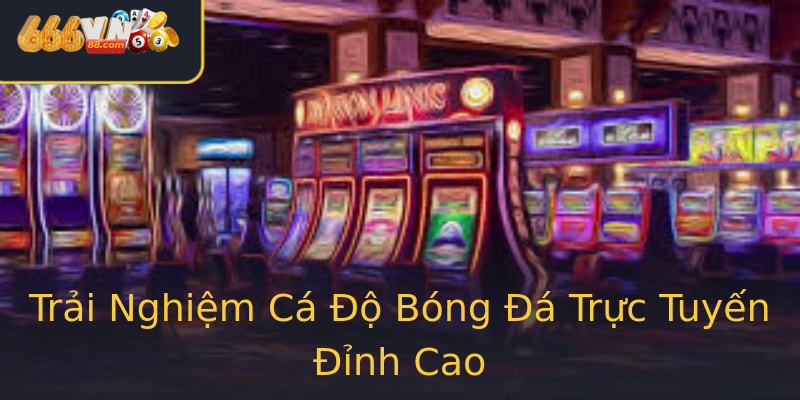 Trải Nghiệm Cá Độ Bóng Đá Trực Tuyến Đỉnh Cao Trải Nghiệm Cá Độ Bóng Đá Trực Tuyến Đỉnh Cao