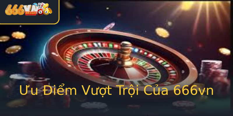 Ưu Điểm Vượt Trội Của 666vn Ưu Điểm Vượt Trội Của 666vn